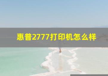 惠普2777打印机怎么样