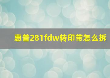 惠普281fdw转印带怎么拆