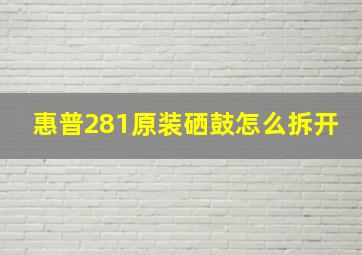 惠普281原装硒鼓怎么拆开