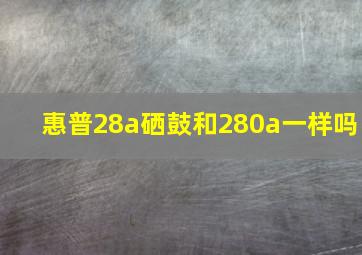 惠普28a硒鼓和280a一样吗