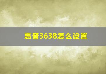 惠普3638怎么设置