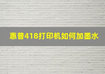 惠普418打印机如何加墨水