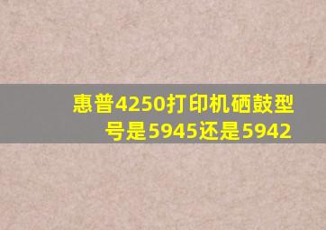 惠普4250打印机硒鼓型号是5945还是5942