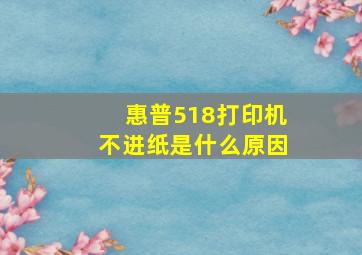 惠普518打印机不进纸是什么原因