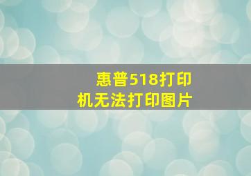 惠普518打印机无法打印图片