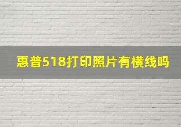 惠普518打印照片有横线吗