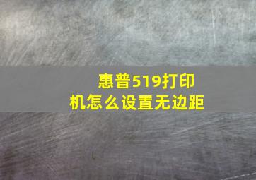 惠普519打印机怎么设置无边距