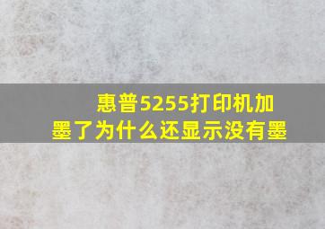 惠普5255打印机加墨了为什么还显示没有墨