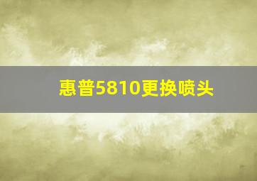 惠普5810更换喷头