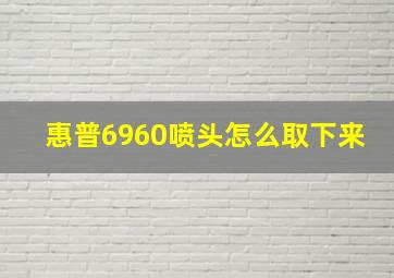 惠普6960喷头怎么取下来