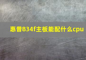 惠普834f主板能配什么cpu