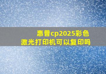 惠普cp2025彩色激光打印机可以复印吗