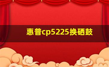 惠普cp5225换硒鼓