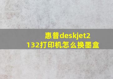 惠普deskjet2132打印机怎么换墨盒