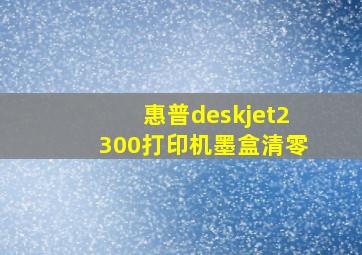 惠普deskjet2300打印机墨盒清零