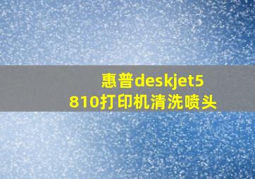 惠普deskjet5810打印机清洗喷头