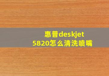 惠普deskjet5820怎么清洗喷嘴