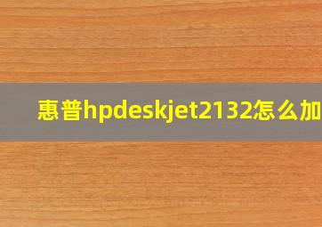 惠普hpdeskjet2132怎么加墨