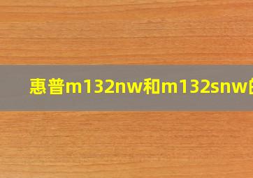 惠普m132nw和m132snw的区别