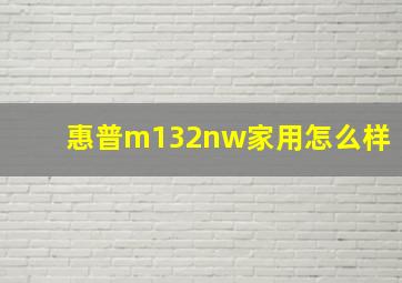 惠普m132nw家用怎么样