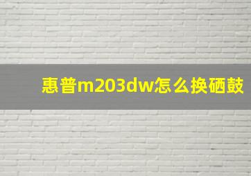 惠普m203dw怎么换硒鼓