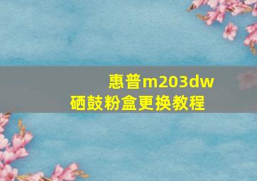 惠普m203dw硒鼓粉盒更换教程