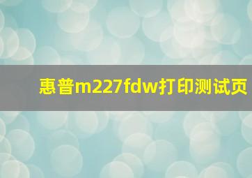 惠普m227fdw打印测试页