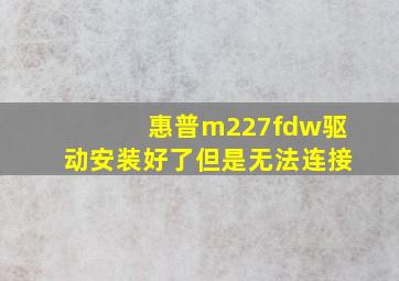 惠普m227fdw驱动安装好了但是无法连接