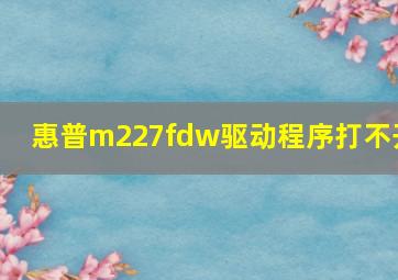 惠普m227fdw驱动程序打不开