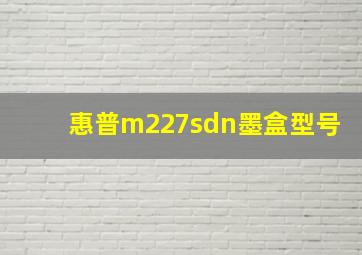 惠普m227sdn墨盒型号