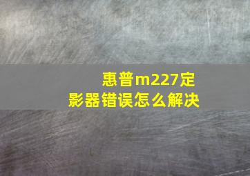 惠普m227定影器错误怎么解决