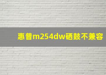 惠普m254dw硒鼓不兼容