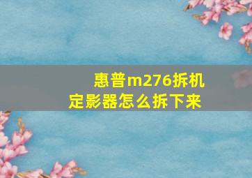 惠普m276拆机定影器怎么拆下来