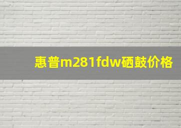 惠普m281fdw硒鼓价格