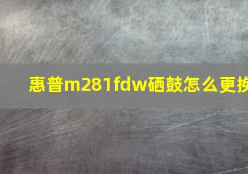 惠普m281fdw硒鼓怎么更换