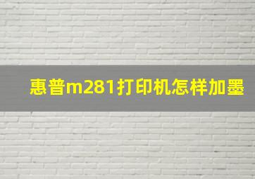 惠普m281打印机怎样加墨