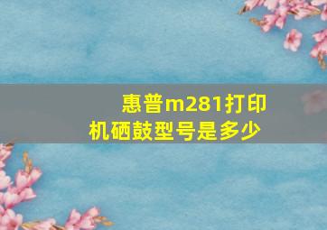 惠普m281打印机硒鼓型号是多少