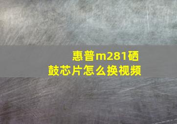 惠普m281硒鼓芯片怎么换视频