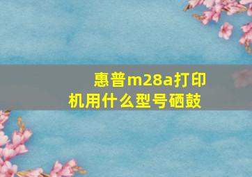 惠普m28a打印机用什么型号硒鼓