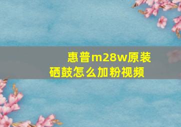 惠普m28w原装硒鼓怎么加粉视频