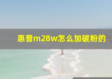 惠普m28w怎么加碳粉的