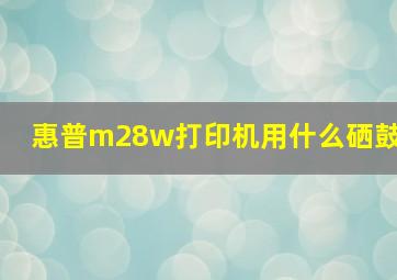 惠普m28w打印机用什么硒鼓