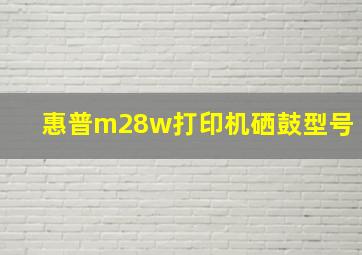 惠普m28w打印机硒鼓型号