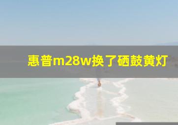 惠普m28w换了硒鼓黄灯