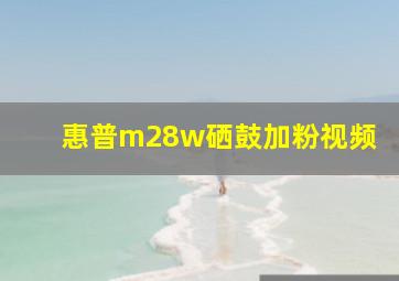 惠普m28w硒鼓加粉视频