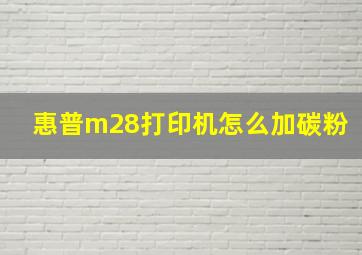 惠普m28打印机怎么加碳粉