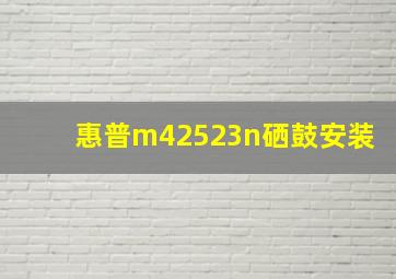 惠普m42523n硒鼓安装