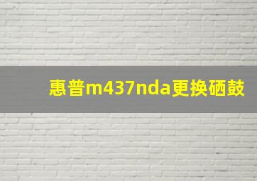 惠普m437nda更换硒鼓