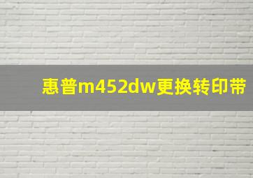 惠普m452dw更换转印带