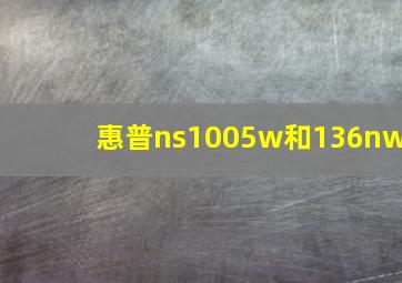 惠普ns1005w和136nw